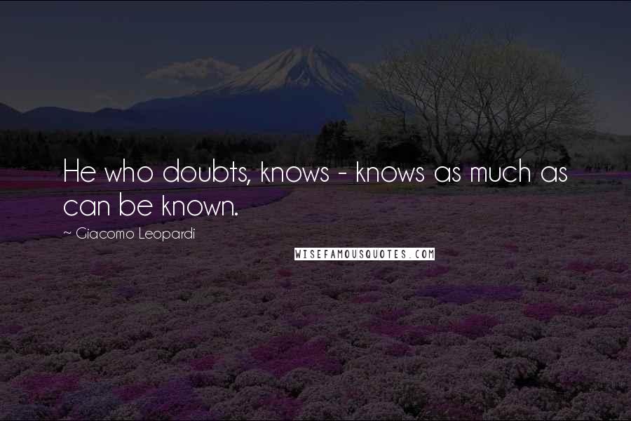 Giacomo Leopardi Quotes: He who doubts, knows - knows as much as can be known.