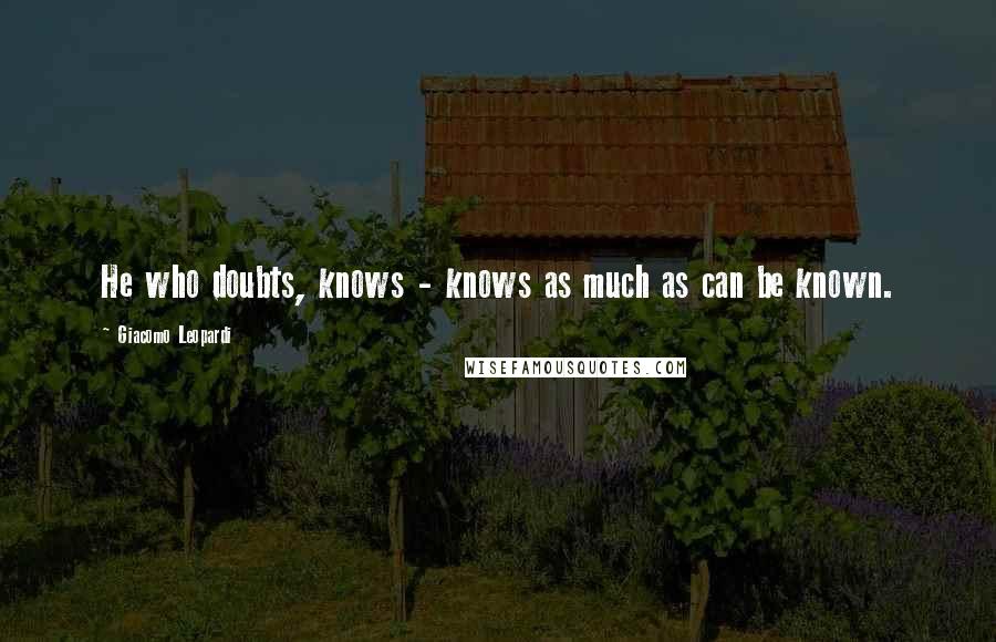Giacomo Leopardi Quotes: He who doubts, knows - knows as much as can be known.