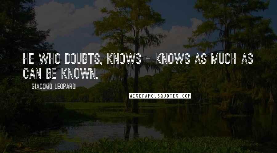 Giacomo Leopardi Quotes: He who doubts, knows - knows as much as can be known.