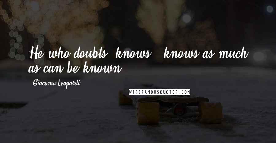 Giacomo Leopardi Quotes: He who doubts, knows - knows as much as can be known.