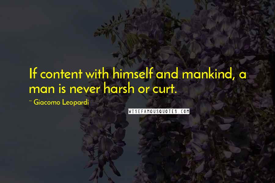 Giacomo Leopardi Quotes: If content with himself and mankind, a man is never harsh or curt.