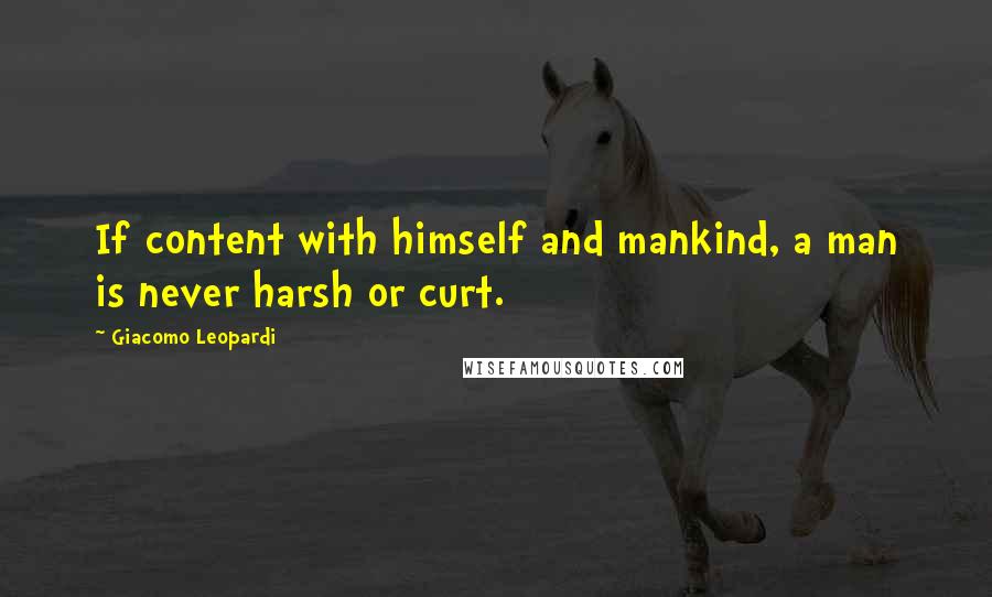 Giacomo Leopardi Quotes: If content with himself and mankind, a man is never harsh or curt.