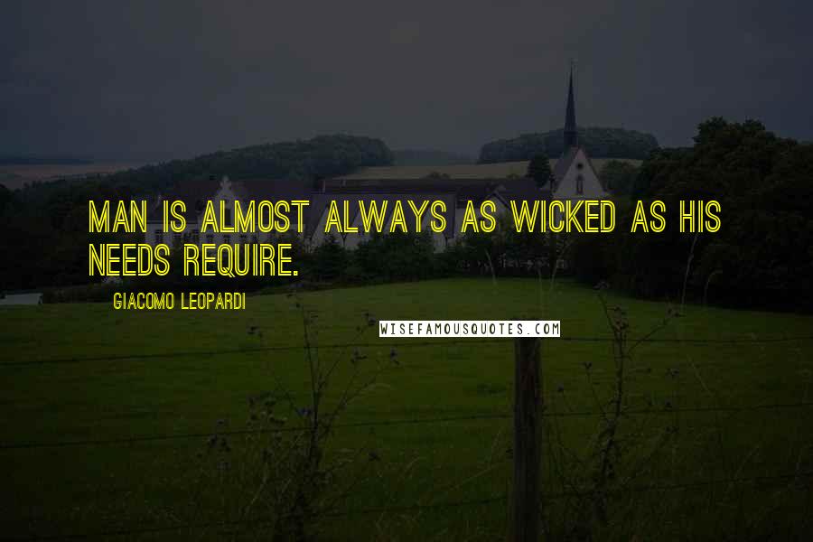 Giacomo Leopardi Quotes: Man is almost always as wicked as his needs require.