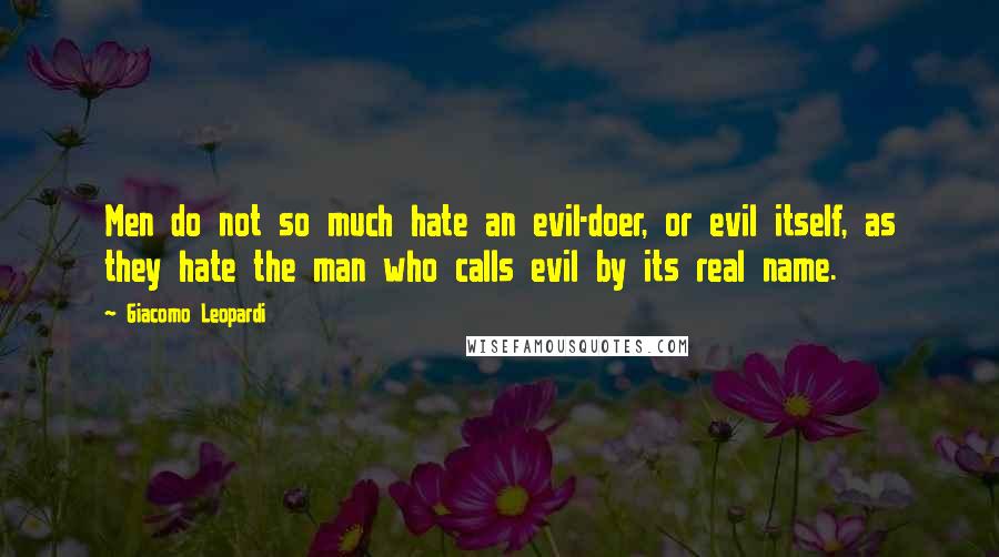 Giacomo Leopardi Quotes: Men do not so much hate an evil-doer, or evil itself, as they hate the man who calls evil by its real name.