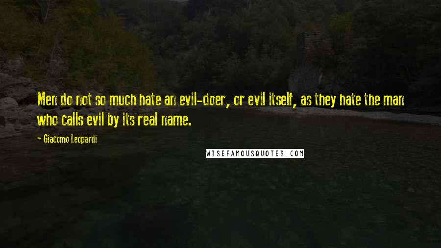 Giacomo Leopardi Quotes: Men do not so much hate an evil-doer, or evil itself, as they hate the man who calls evil by its real name.