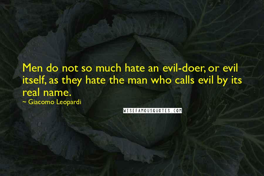Giacomo Leopardi Quotes: Men do not so much hate an evil-doer, or evil itself, as they hate the man who calls evil by its real name.