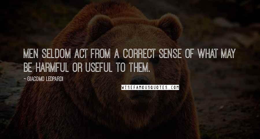 Giacomo Leopardi Quotes: Men seldom act from a correct sense of what may be harmful or useful to them.