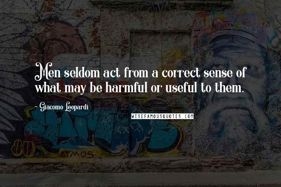 Giacomo Leopardi Quotes: Men seldom act from a correct sense of what may be harmful or useful to them.