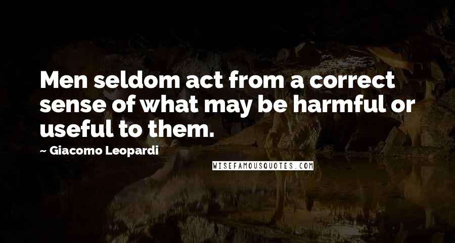 Giacomo Leopardi Quotes: Men seldom act from a correct sense of what may be harmful or useful to them.