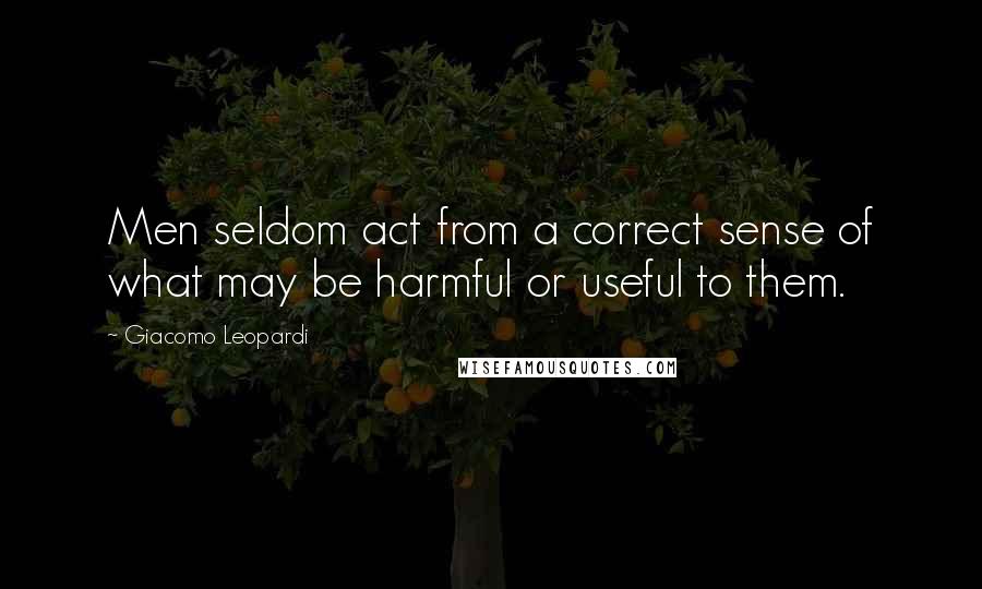 Giacomo Leopardi Quotes: Men seldom act from a correct sense of what may be harmful or useful to them.