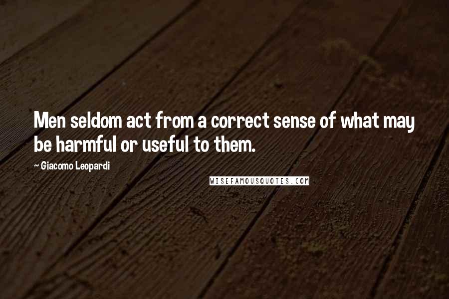 Giacomo Leopardi Quotes: Men seldom act from a correct sense of what may be harmful or useful to them.