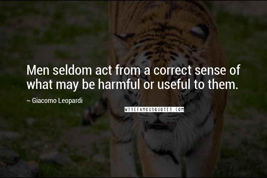Giacomo Leopardi Quotes: Men seldom act from a correct sense of what may be harmful or useful to them.