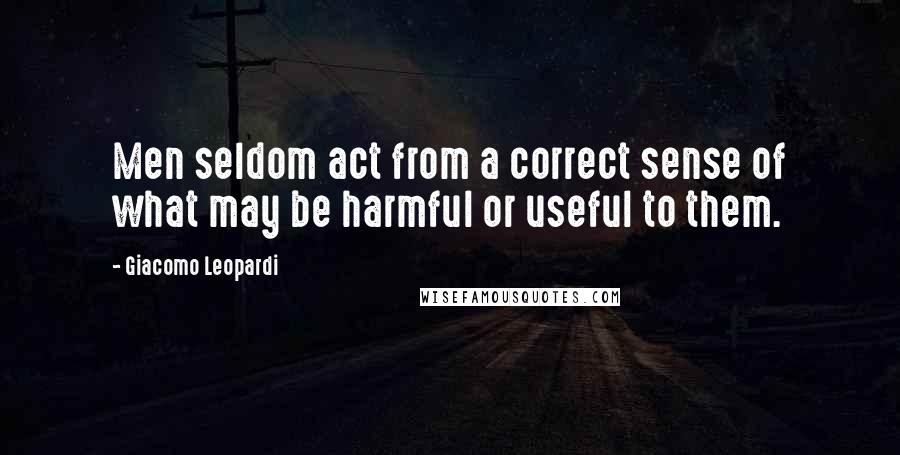 Giacomo Leopardi Quotes: Men seldom act from a correct sense of what may be harmful or useful to them.