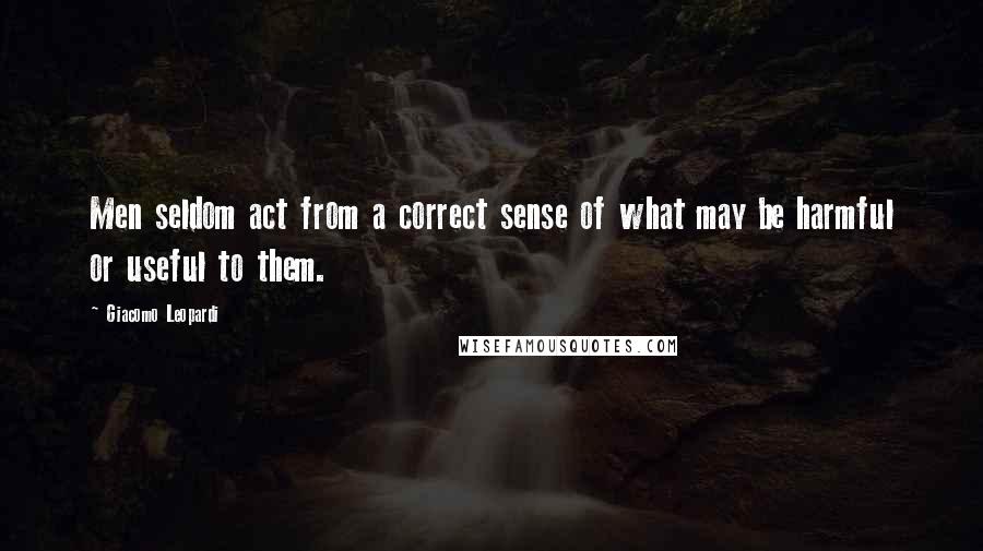 Giacomo Leopardi Quotes: Men seldom act from a correct sense of what may be harmful or useful to them.