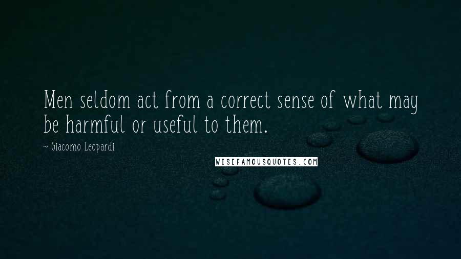 Giacomo Leopardi Quotes: Men seldom act from a correct sense of what may be harmful or useful to them.