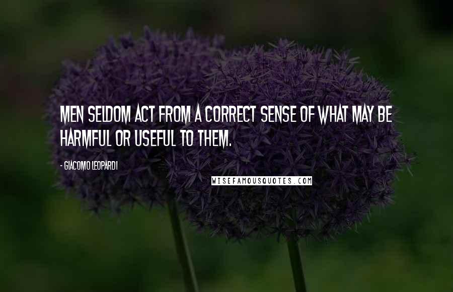 Giacomo Leopardi Quotes: Men seldom act from a correct sense of what may be harmful or useful to them.