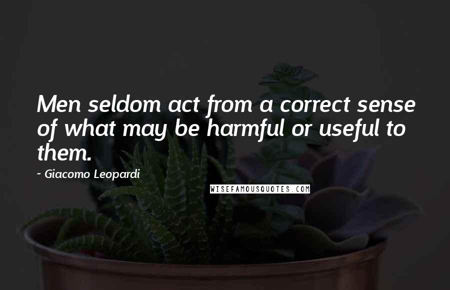 Giacomo Leopardi Quotes: Men seldom act from a correct sense of what may be harmful or useful to them.