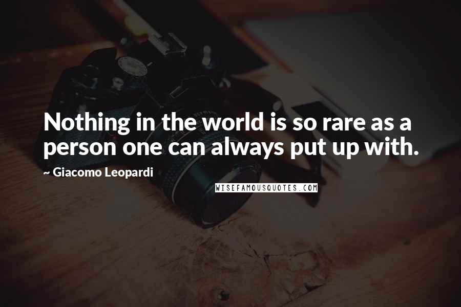 Giacomo Leopardi Quotes: Nothing in the world is so rare as a person one can always put up with.