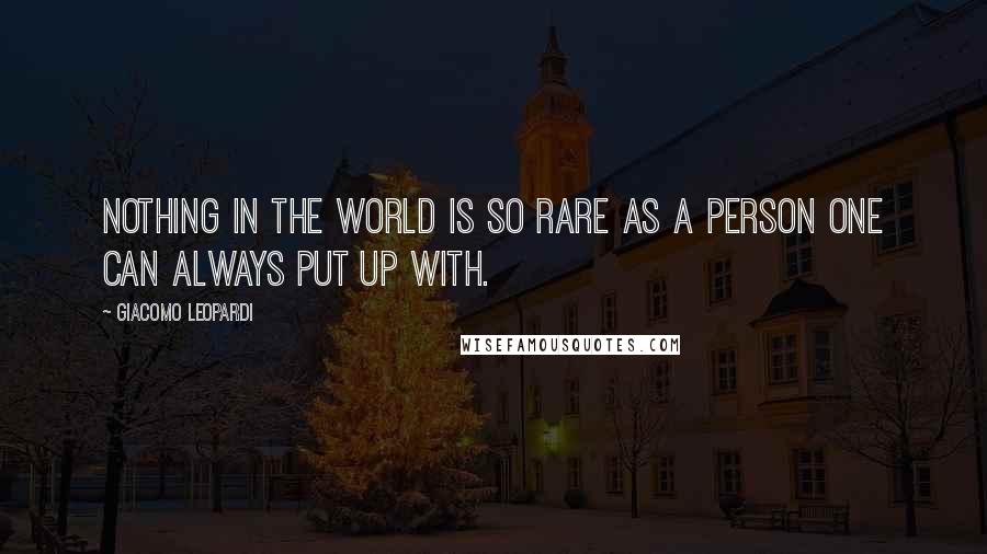 Giacomo Leopardi Quotes: Nothing in the world is so rare as a person one can always put up with.