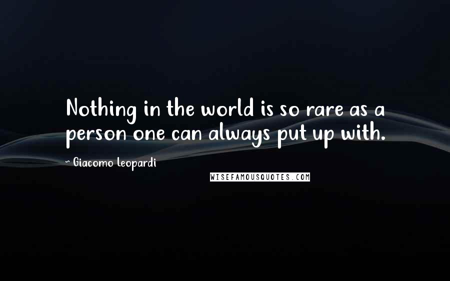 Giacomo Leopardi Quotes: Nothing in the world is so rare as a person one can always put up with.