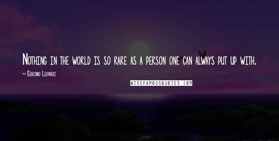 Giacomo Leopardi Quotes: Nothing in the world is so rare as a person one can always put up with.