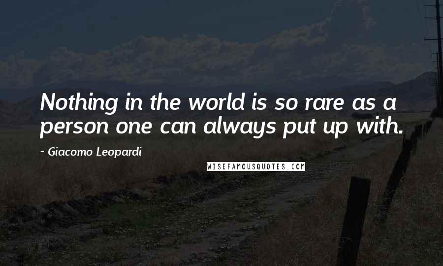 Giacomo Leopardi Quotes: Nothing in the world is so rare as a person one can always put up with.