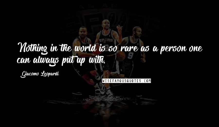 Giacomo Leopardi Quotes: Nothing in the world is so rare as a person one can always put up with.