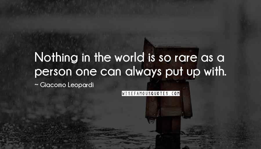 Giacomo Leopardi Quotes: Nothing in the world is so rare as a person one can always put up with.