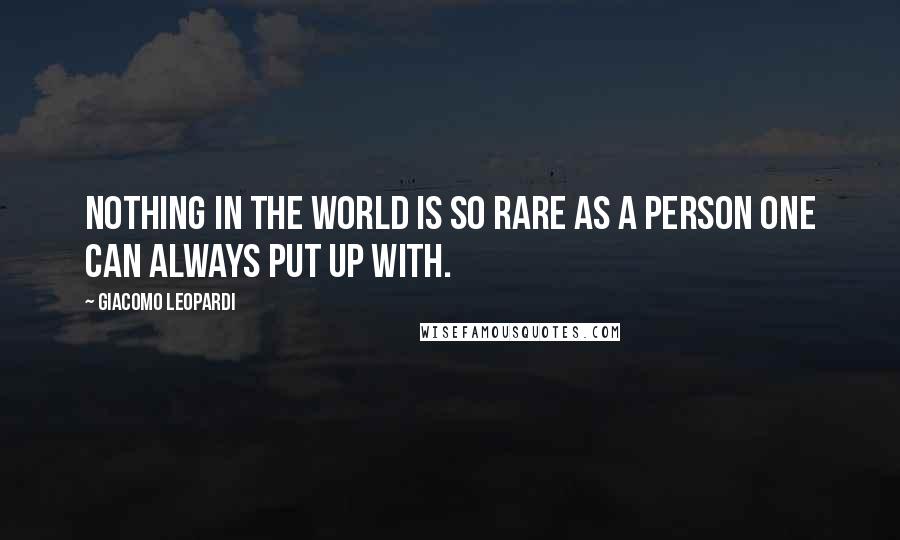 Giacomo Leopardi Quotes: Nothing in the world is so rare as a person one can always put up with.