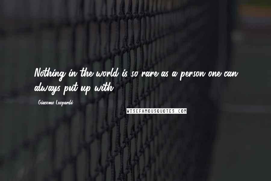 Giacomo Leopardi Quotes: Nothing in the world is so rare as a person one can always put up with.