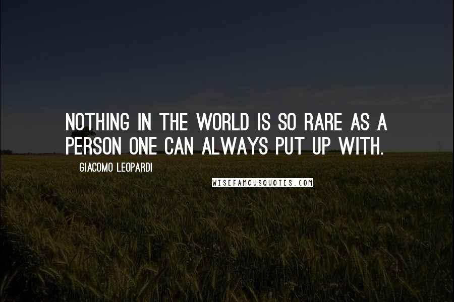Giacomo Leopardi Quotes: Nothing in the world is so rare as a person one can always put up with.