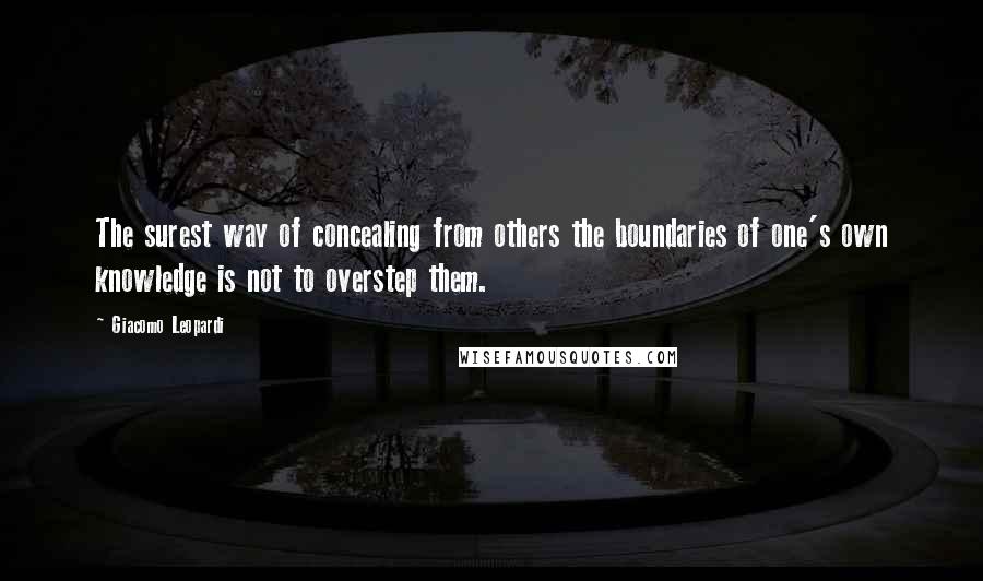 Giacomo Leopardi Quotes: The surest way of concealing from others the boundaries of one's own knowledge is not to overstep them.