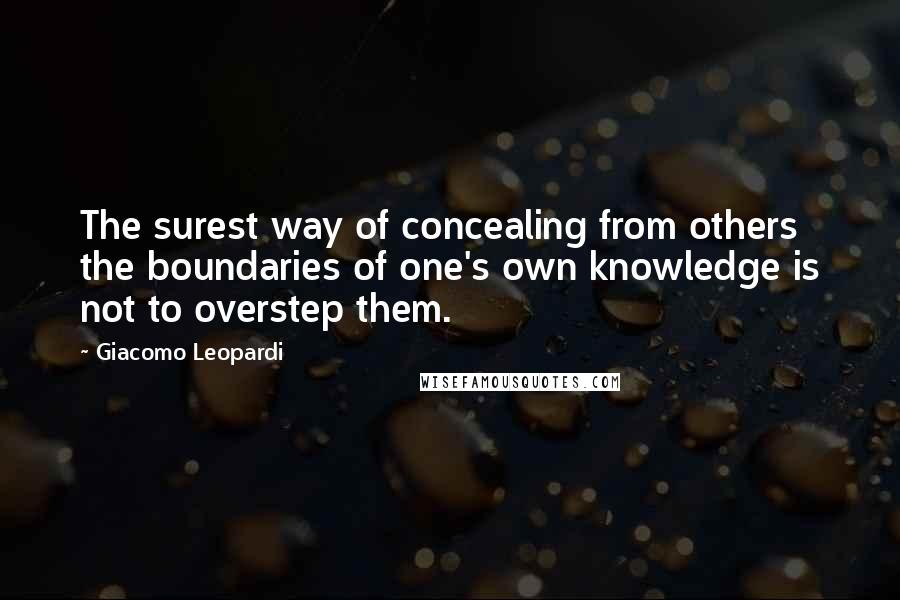 Giacomo Leopardi Quotes: The surest way of concealing from others the boundaries of one's own knowledge is not to overstep them.