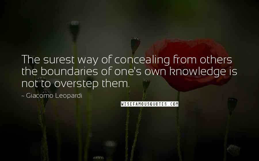 Giacomo Leopardi Quotes: The surest way of concealing from others the boundaries of one's own knowledge is not to overstep them.