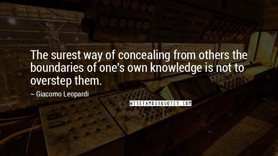 Giacomo Leopardi Quotes: The surest way of concealing from others the boundaries of one's own knowledge is not to overstep them.
