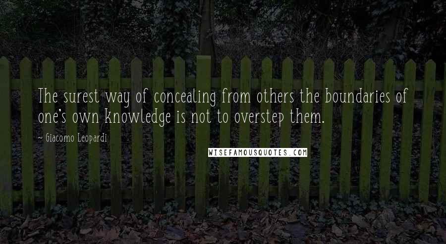 Giacomo Leopardi Quotes: The surest way of concealing from others the boundaries of one's own knowledge is not to overstep them.