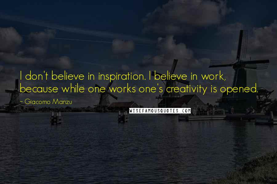 Giacomo Manzu Quotes: I don't believe in inspiration. I believe in work, because while one works one's creativity is opened.