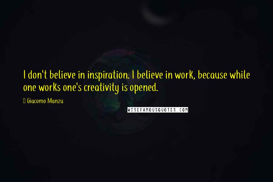 Giacomo Manzu Quotes: I don't believe in inspiration. I believe in work, because while one works one's creativity is opened.