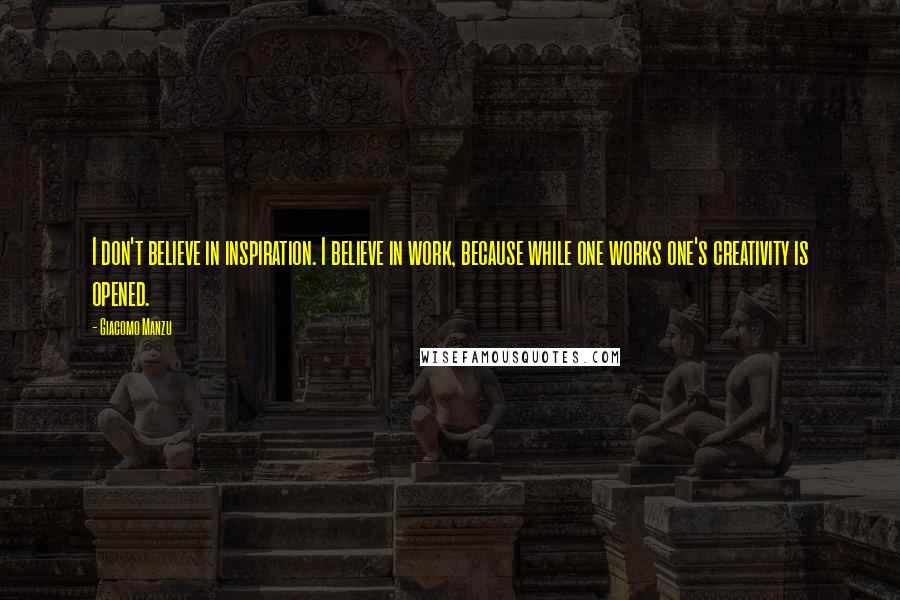 Giacomo Manzu Quotes: I don't believe in inspiration. I believe in work, because while one works one's creativity is opened.