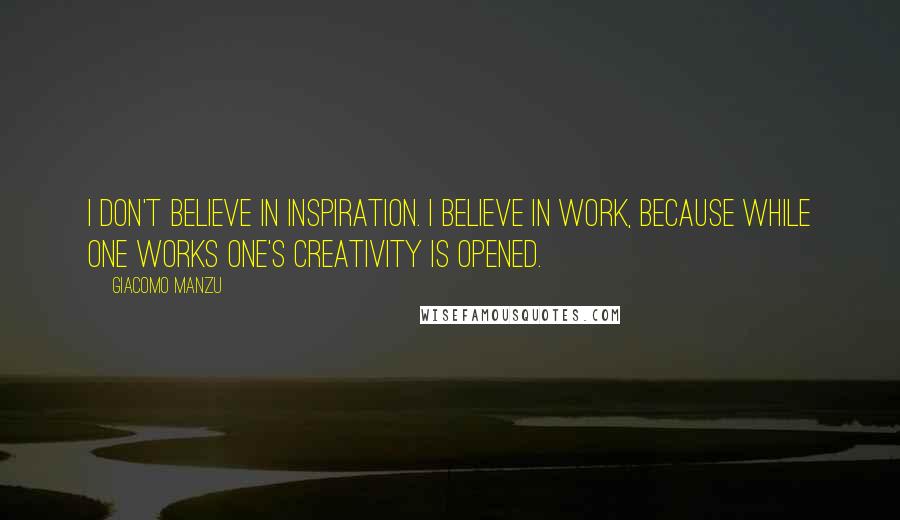 Giacomo Manzu Quotes: I don't believe in inspiration. I believe in work, because while one works one's creativity is opened.