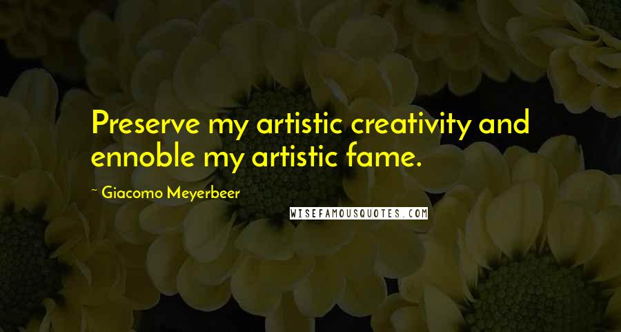 Giacomo Meyerbeer Quotes: Preserve my artistic creativity and ennoble my artistic fame.