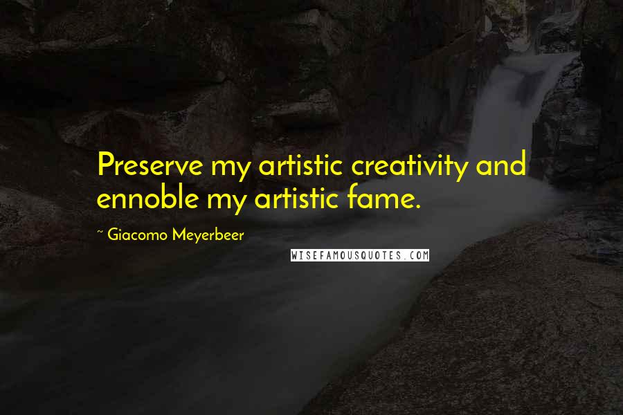 Giacomo Meyerbeer Quotes: Preserve my artistic creativity and ennoble my artistic fame.