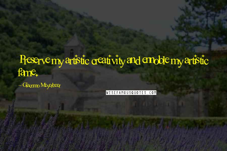 Giacomo Meyerbeer Quotes: Preserve my artistic creativity and ennoble my artistic fame.