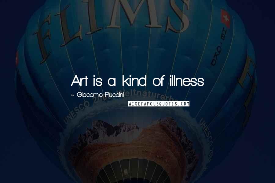 Giacomo Puccini Quotes: Art is a kind of illness.