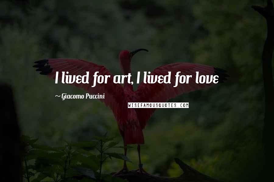 Giacomo Puccini Quotes: I lived for art, I lived for love