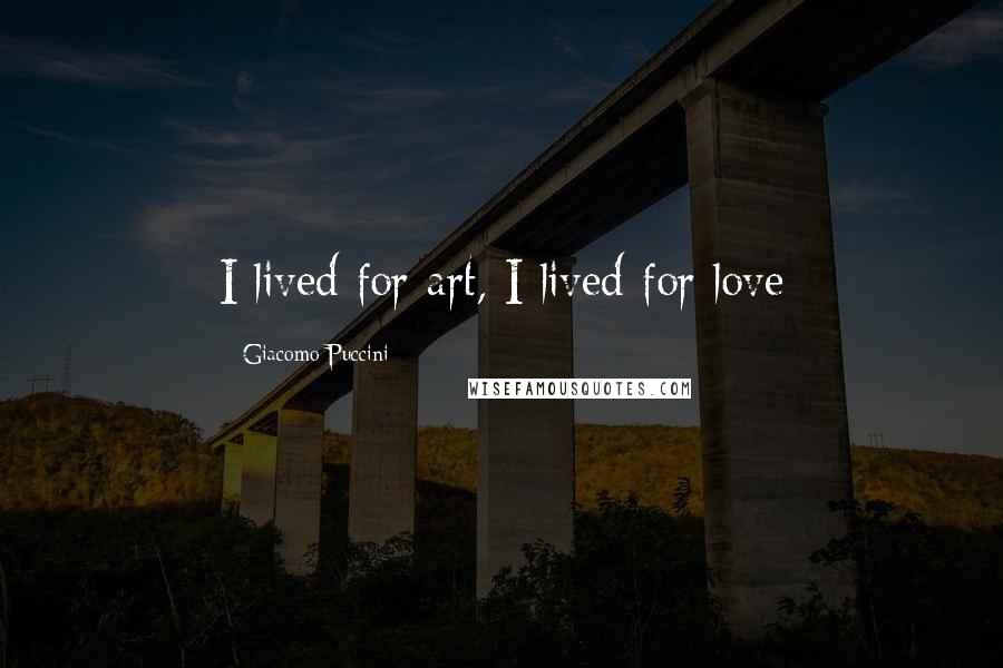 Giacomo Puccini Quotes: I lived for art, I lived for love