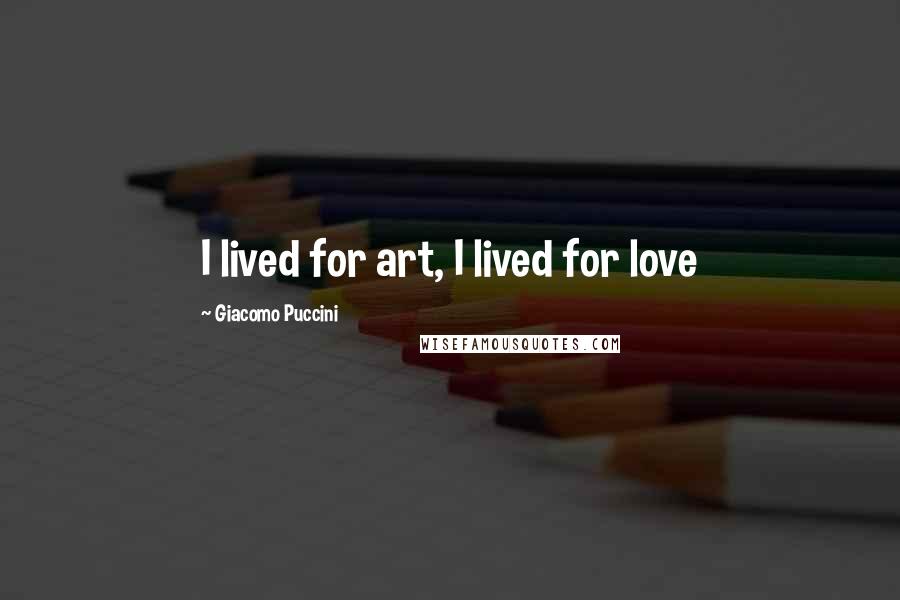 Giacomo Puccini Quotes: I lived for art, I lived for love