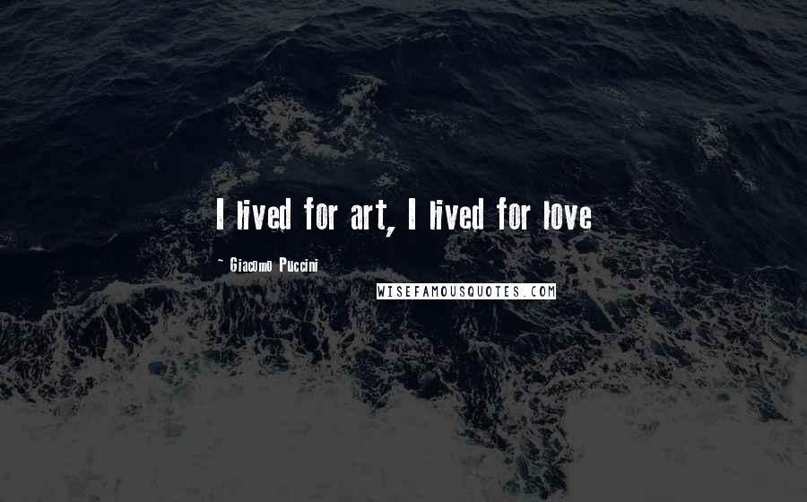 Giacomo Puccini Quotes: I lived for art, I lived for love