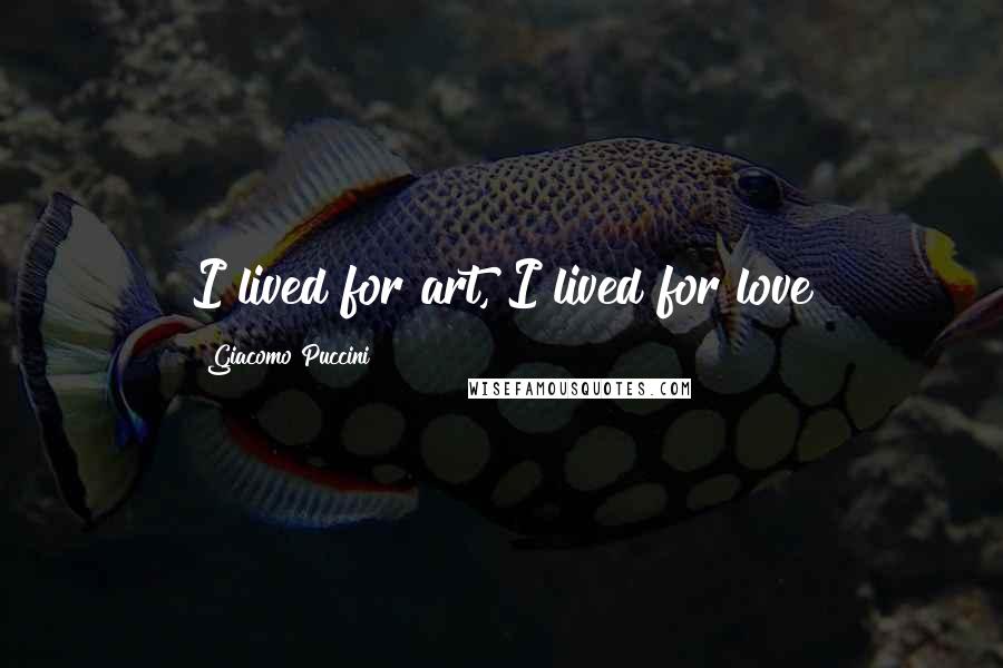 Giacomo Puccini Quotes: I lived for art, I lived for love