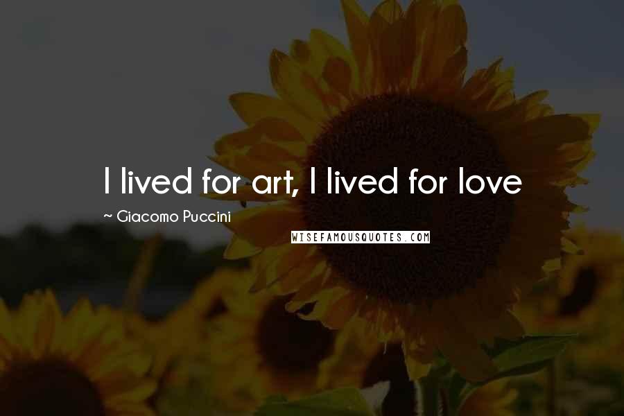 Giacomo Puccini Quotes: I lived for art, I lived for love